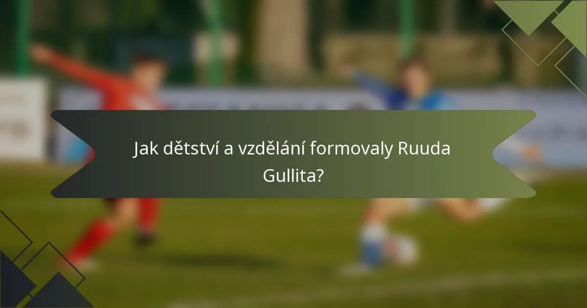 Jak dětství a vzdělání formovaly Ruuda Gullita?