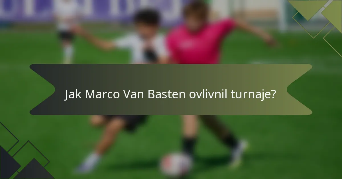 Jak Marco Van Basten ovlivnil turnaje?