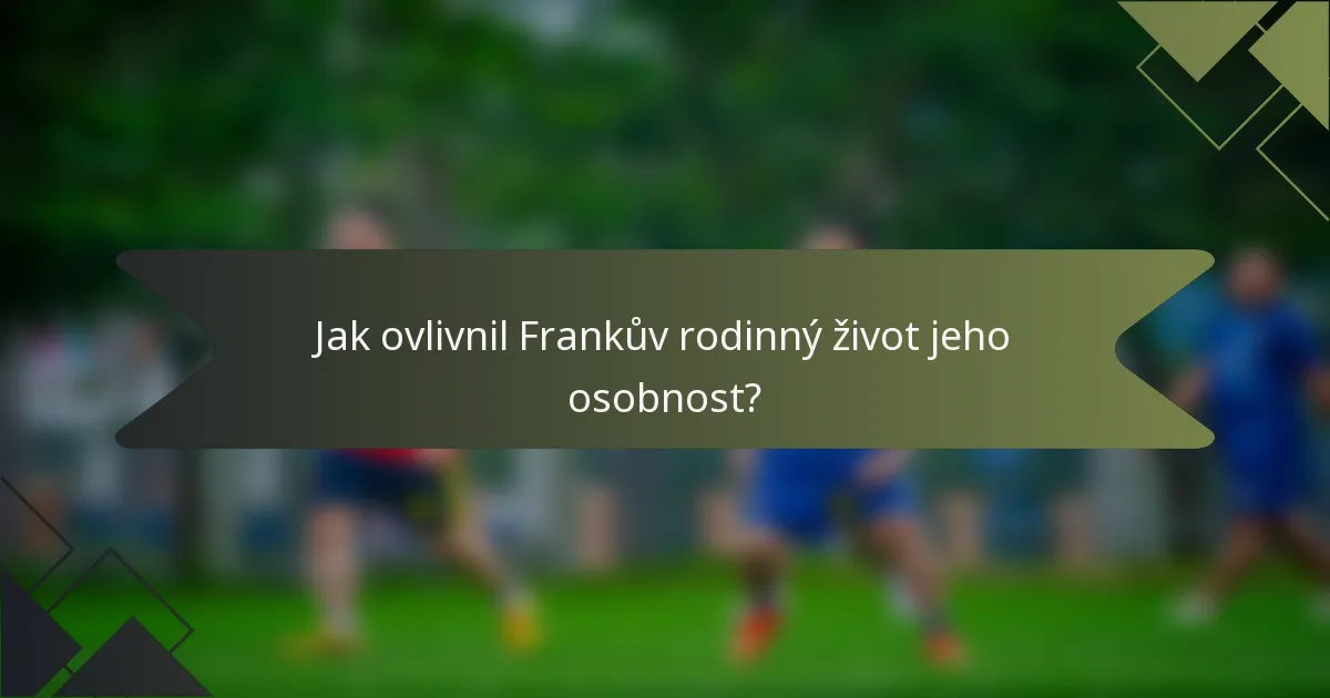Jak ovlivnil Frankův rodinný život jeho osobnost?