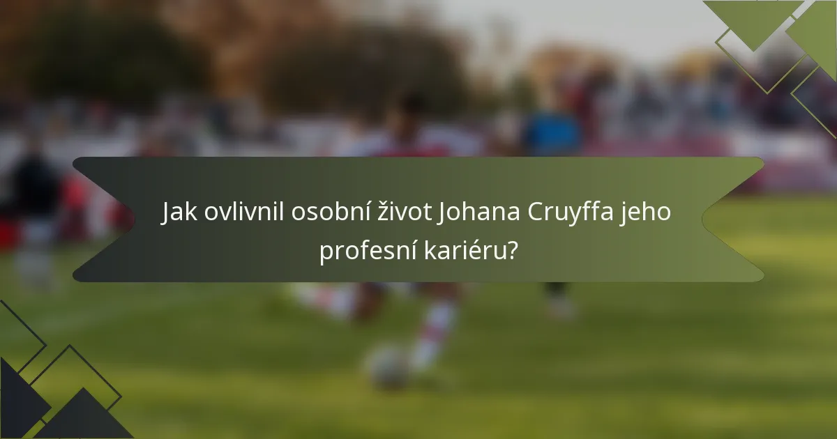 Jak ovlivnil osobní život Johana Cruyffa jeho profesní kariéru?
