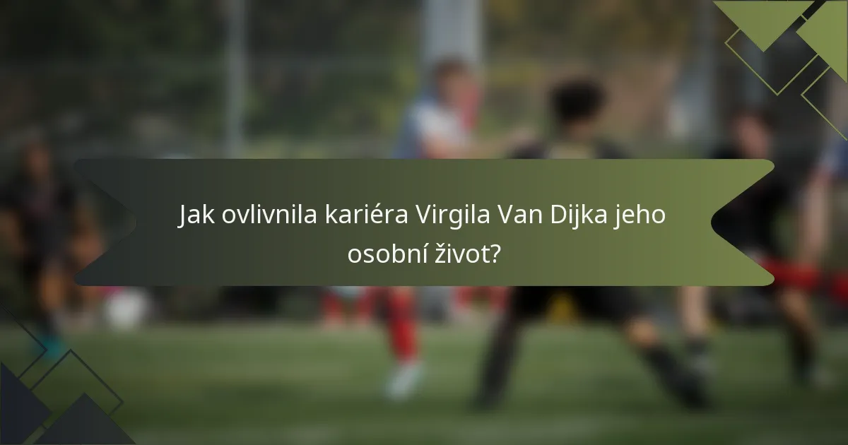 Jak ovlivnila kariéra Virgila Van Dijka jeho osobní život?