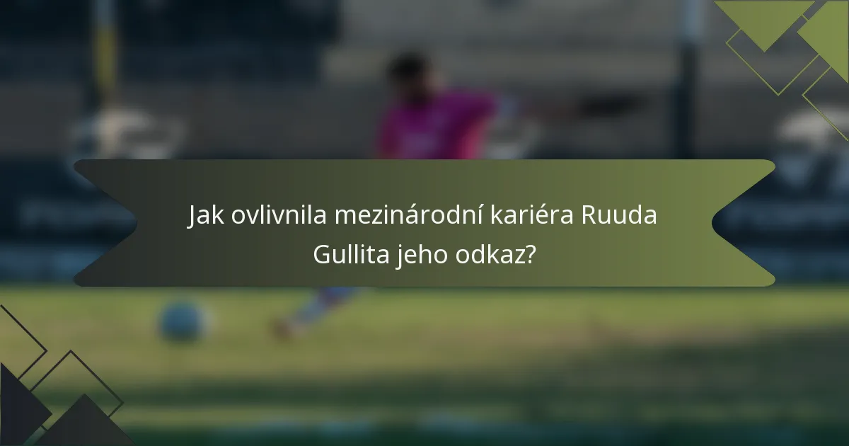 Jak ovlivnila mezinárodní kariéra Ruuda Gullita jeho odkaz?
