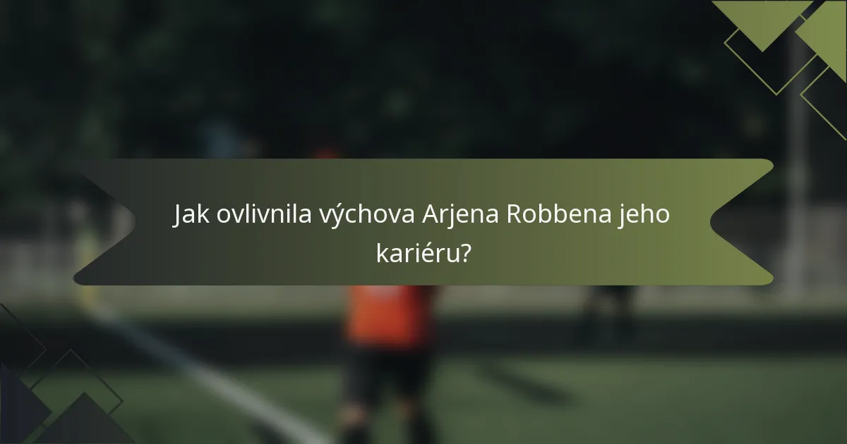 Jak ovlivnila výchova Arjena Robbena jeho kariéru?