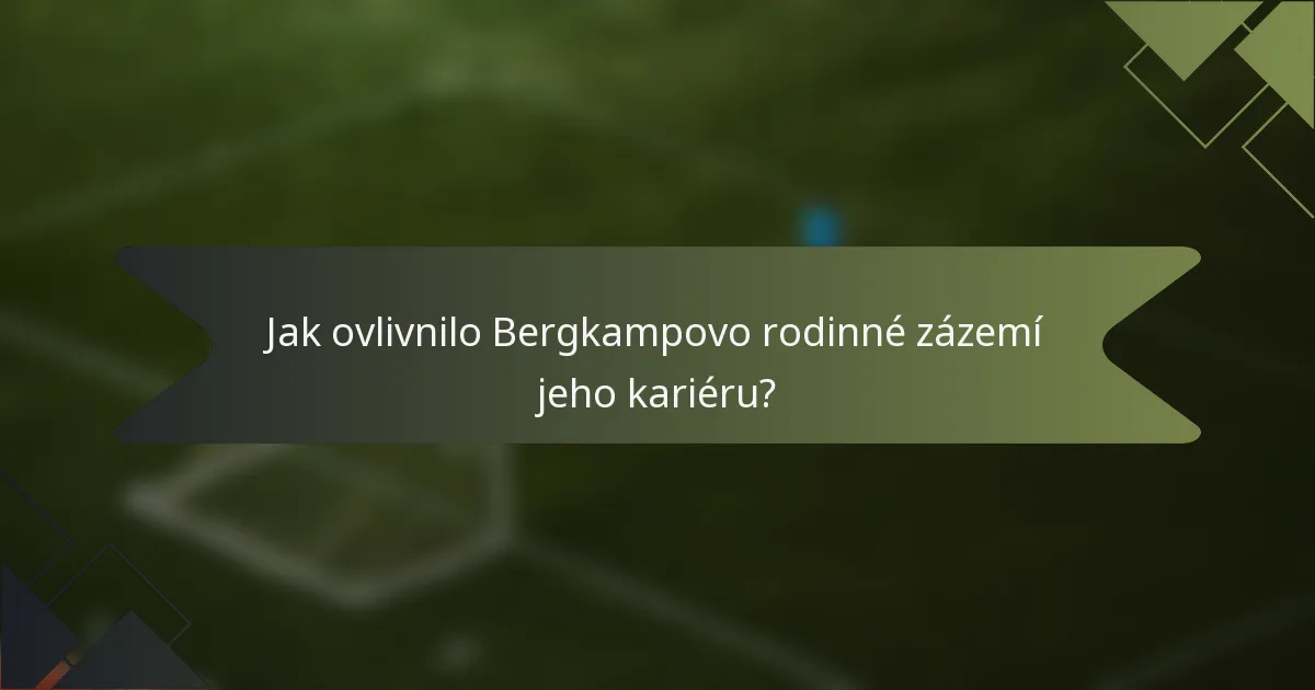 Jak ovlivnilo Bergkampovo rodinné zázemí jeho kariéru?