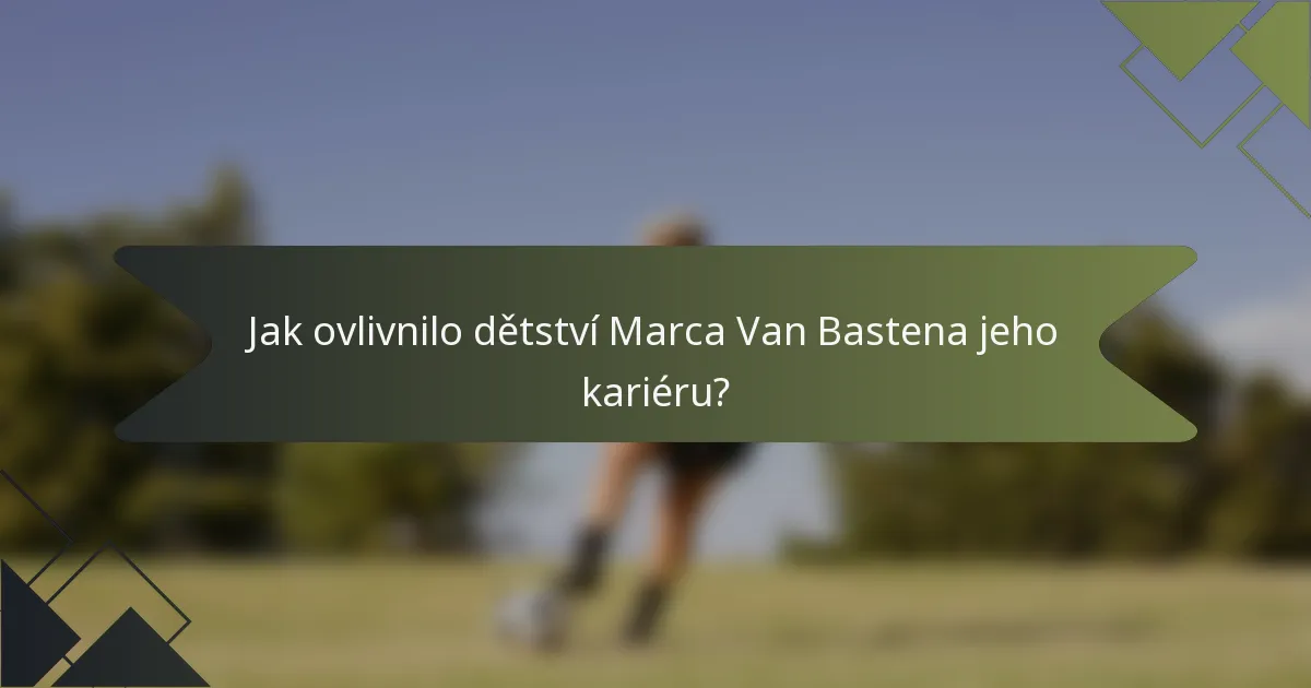 Jak ovlivnilo dětství Marca Van Bastena jeho kariéru?