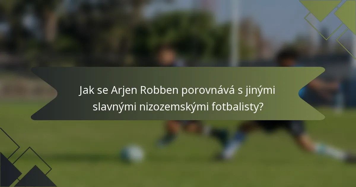 Jak se Arjen Robben porovnává s jinými slavnými nizozemskými fotbalisty?