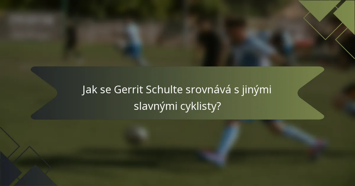 Jak se Gerrit Schulte srovnává s jinými slavnými cyklisty?