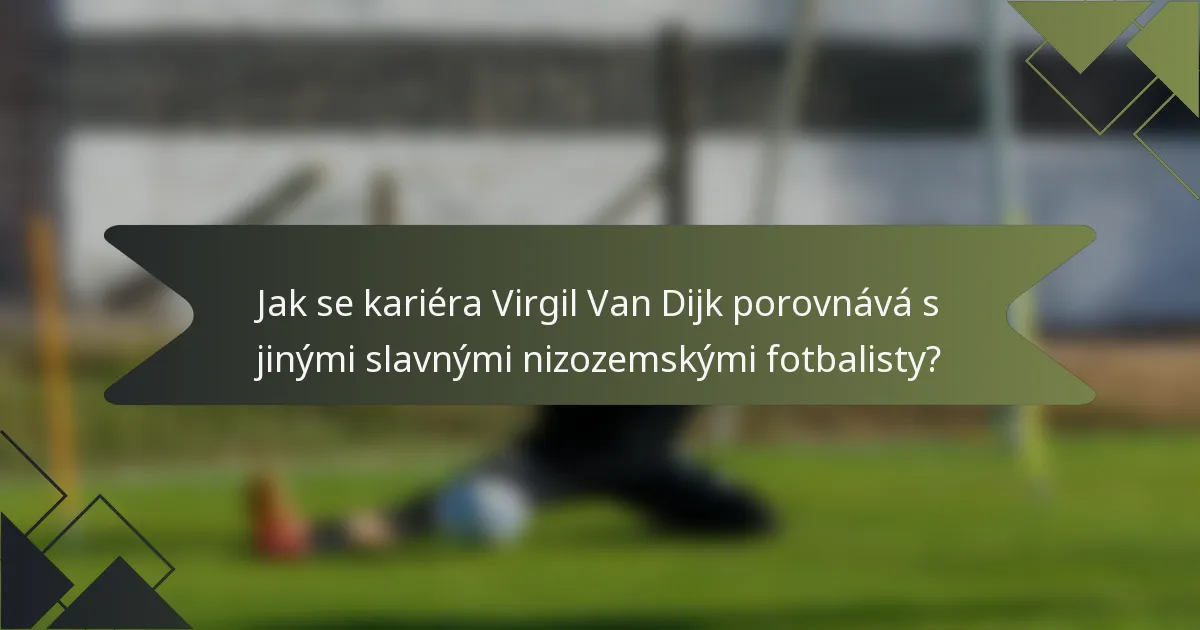 Jak se kariéra Virgil Van Dijk porovnává s jinými slavnými nizozemskými fotbalisty?