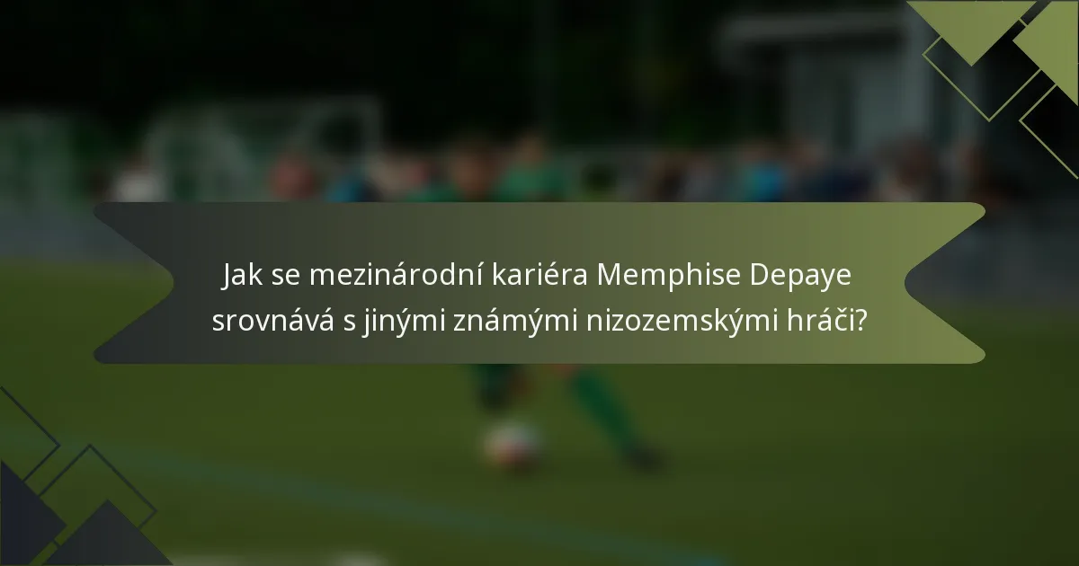 Jak se mezinárodní kariéra Memphise Depaye srovnává s jinými známými nizozemskými hráči?