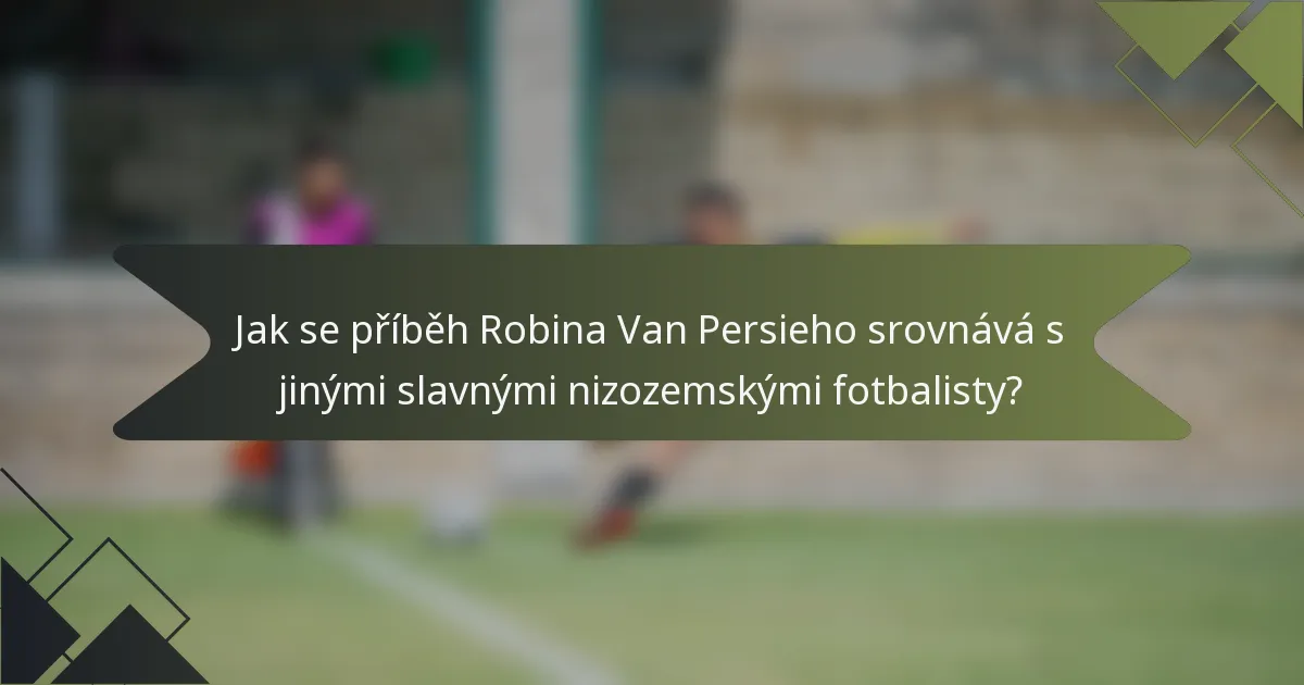 Jak se příběh Robina Van Persieho srovnává s jinými slavnými nizozemskými fotbalisty?