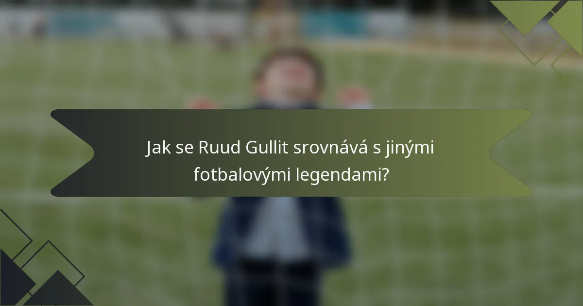 Jak se Ruud Gullit srovnává s jinými fotbalovými legendami?