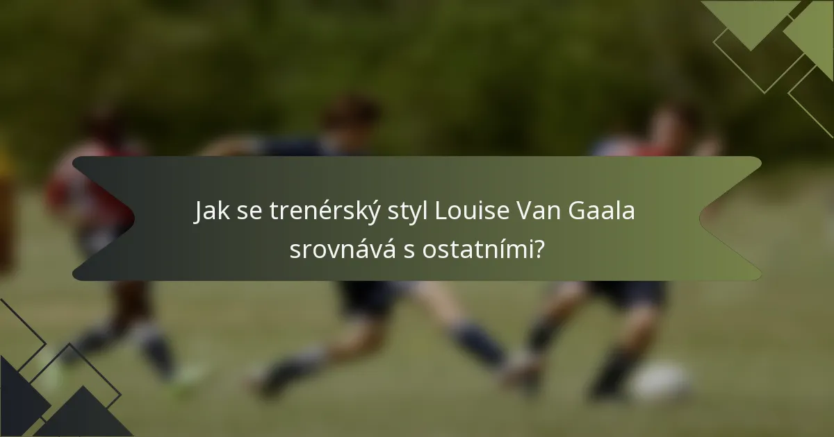 Jak se trenérský styl Louise Van Gaala srovnává s ostatními?