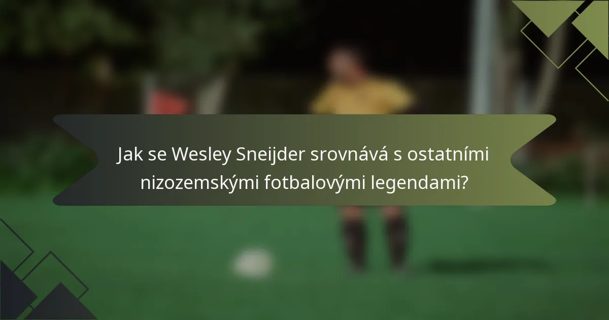 Jak se Wesley Sneijder srovnává s ostatními nizozemskými fotbalovými legendami?