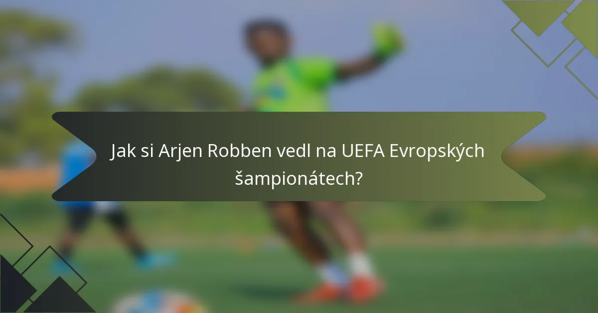 Jak si Arjen Robben vedl na UEFA Evropských šampionátech?