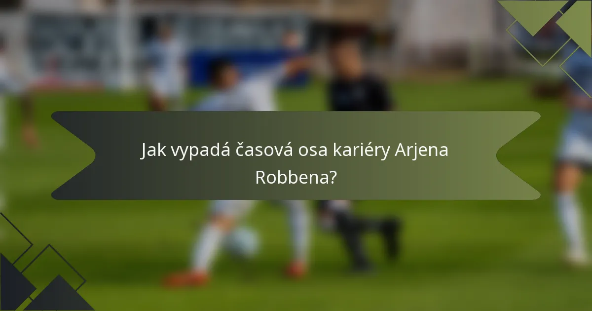 Jak vypadá časová osa kariéry Arjena Robbena?