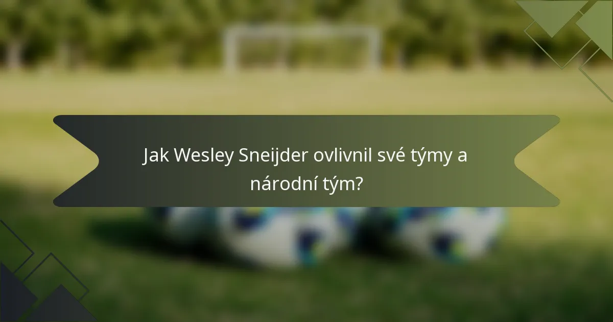 Jak Wesley Sneijder ovlivnil své týmy a národní tým?