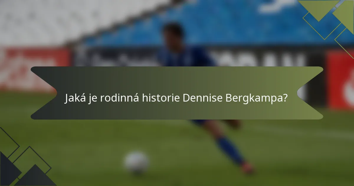 Jaká je rodinná historie Dennise Bergkampa?