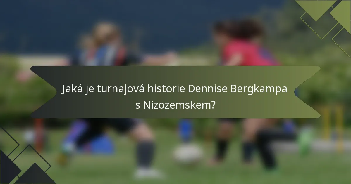 Jaká je turnajová historie Dennise Bergkampa s Nizozemskem?