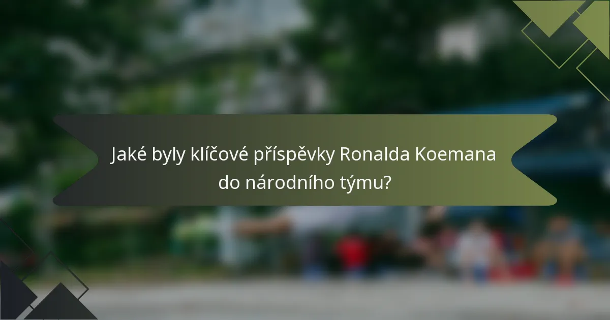 Jaké byly klíčové příspěvky Ronalda Koemana do národního týmu?