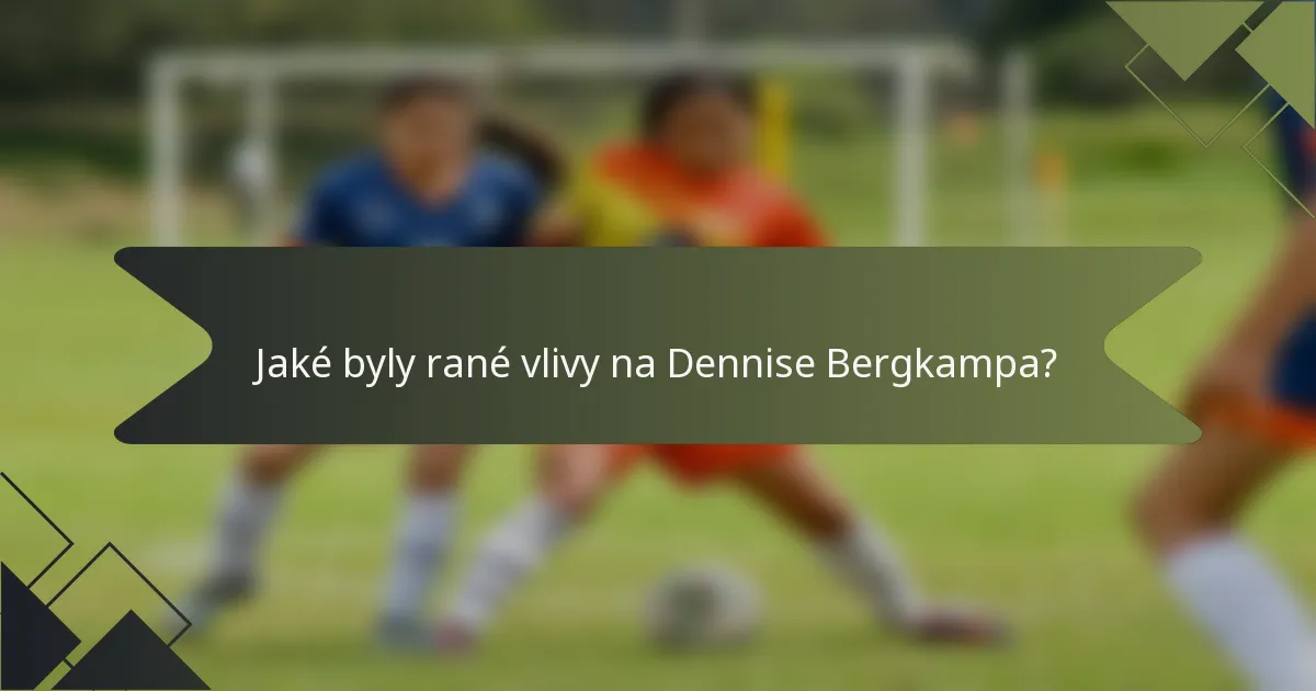 Jaké byly rané vlivy na Dennise Bergkampa?