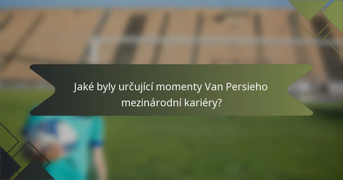 Jaké byly určující momenty Van Persieho mezinárodní kariéry?
