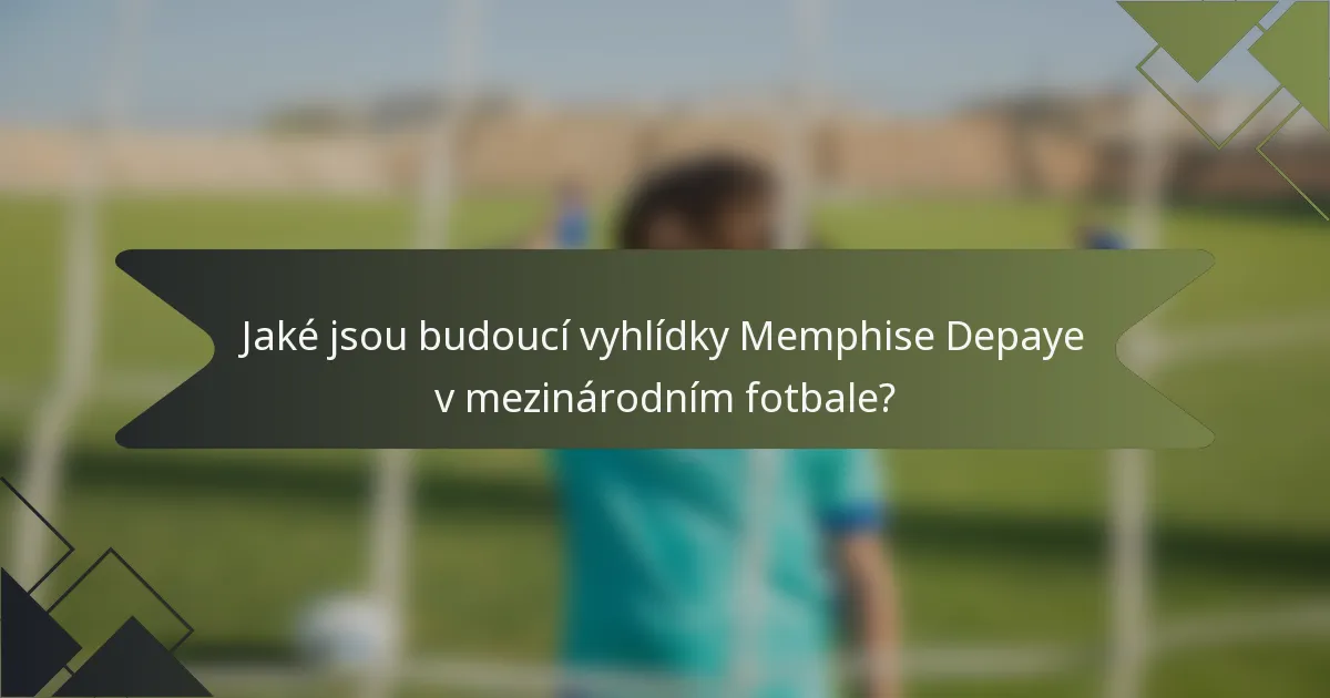 Jaké jsou budoucí vyhlídky Memphise Depaye v mezinárodním fotbale?