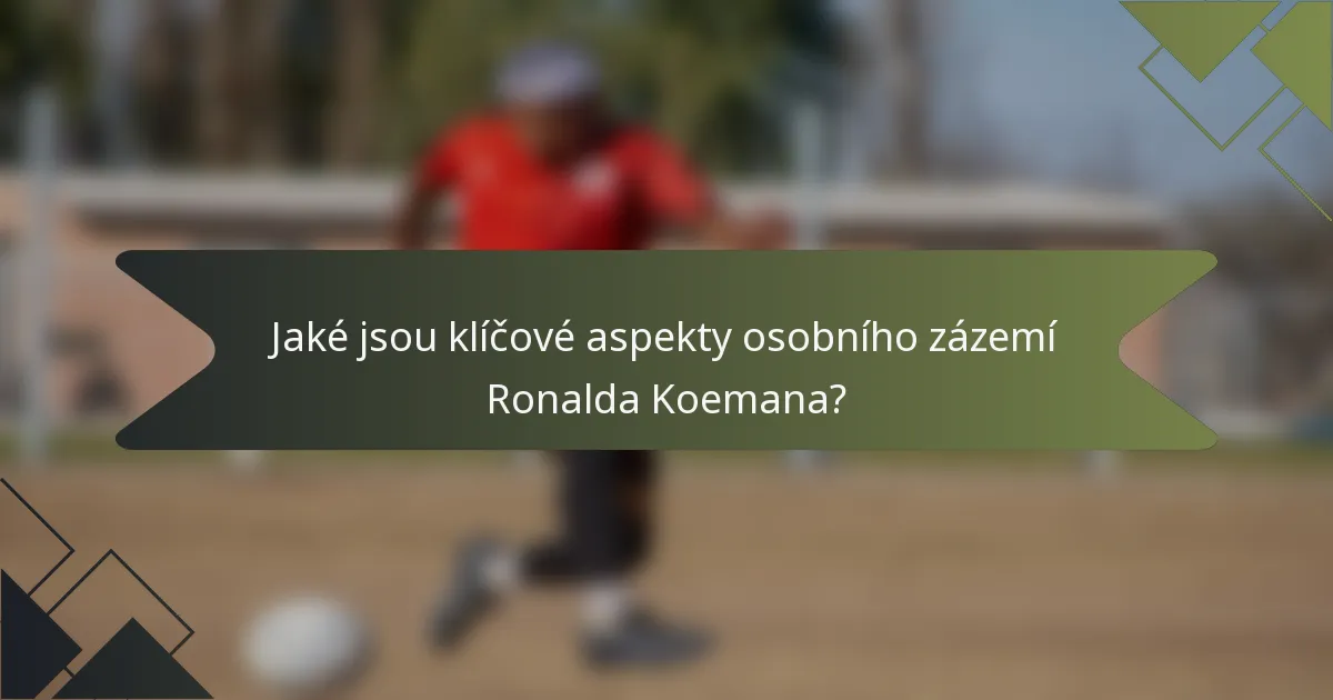 Jaké jsou klíčové aspekty osobního zázemí Ronalda Koemana?
