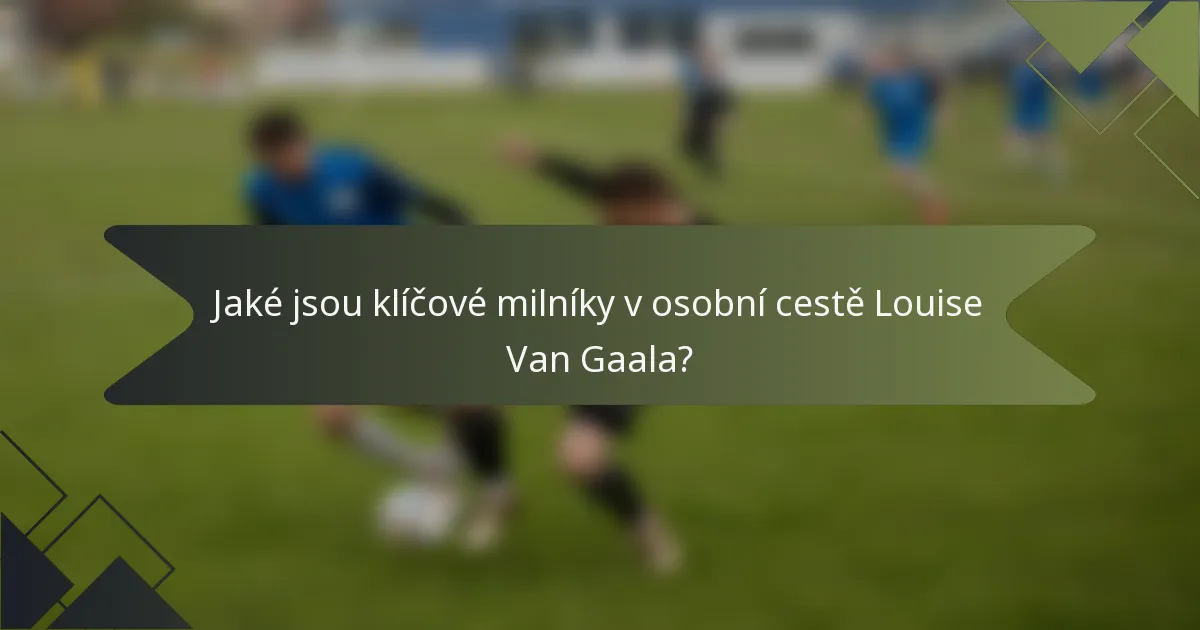 Jaké jsou klíčové milníky v osobní cestě Louise Van Gaala?