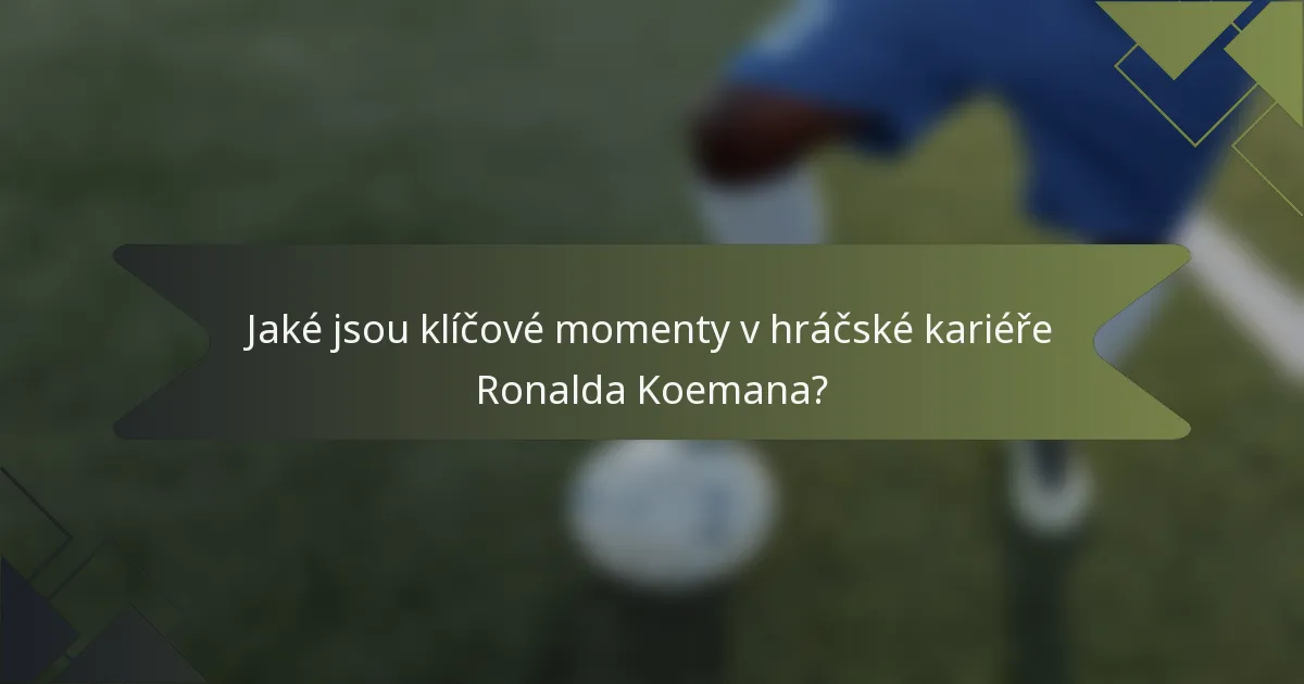 Jaké jsou klíčové momenty v hráčské kariéře Ronalda Koemana?