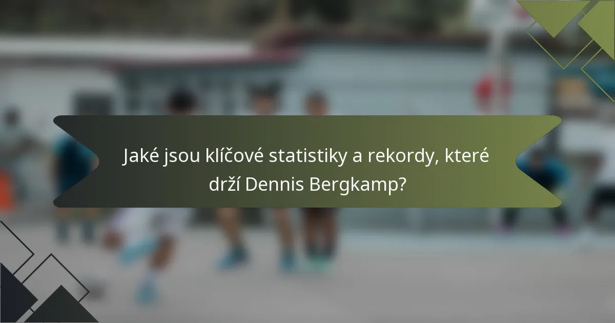 Jaké jsou klíčové statistiky a rekordy, které drží Dennis Bergkamp?