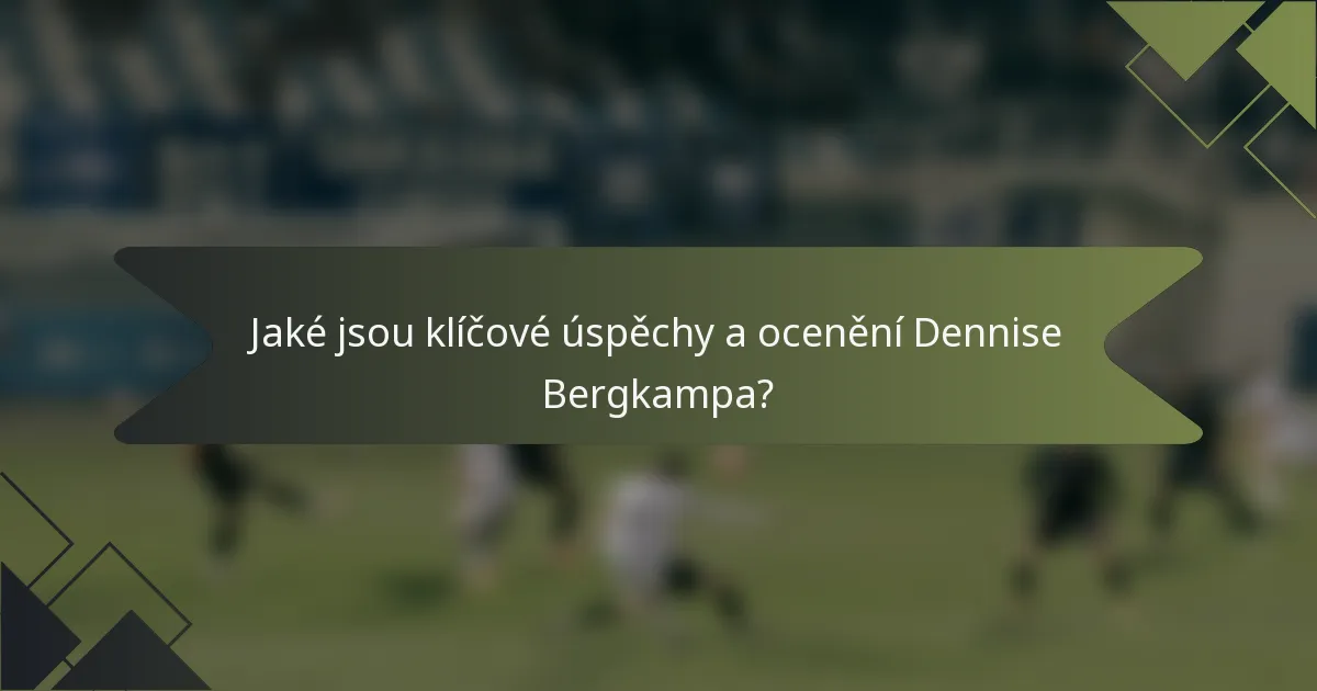Jaké jsou klíčové úspěchy a ocenění Dennise Bergkampa?