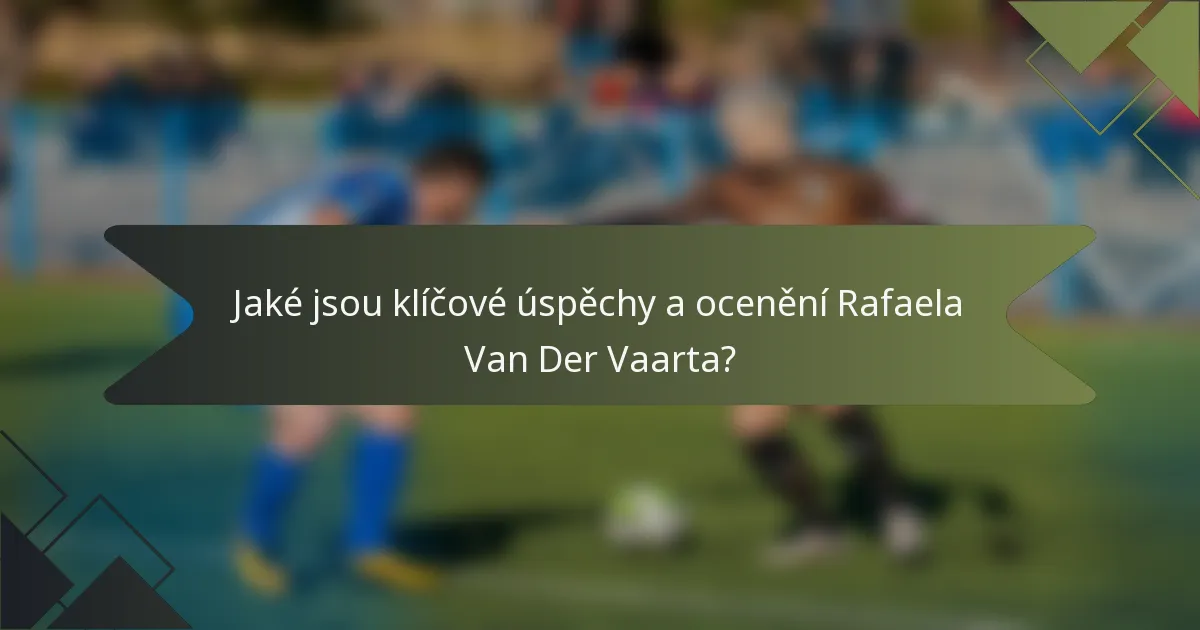 Jaké jsou klíčové úspěchy a ocenění Rafaela Van Der Vaarta?