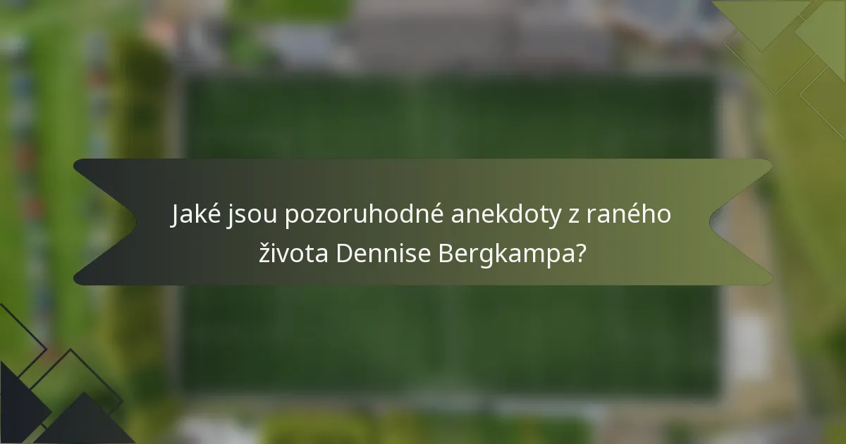 Jaké jsou pozoruhodné anekdoty z raného života Dennise Bergkampa?