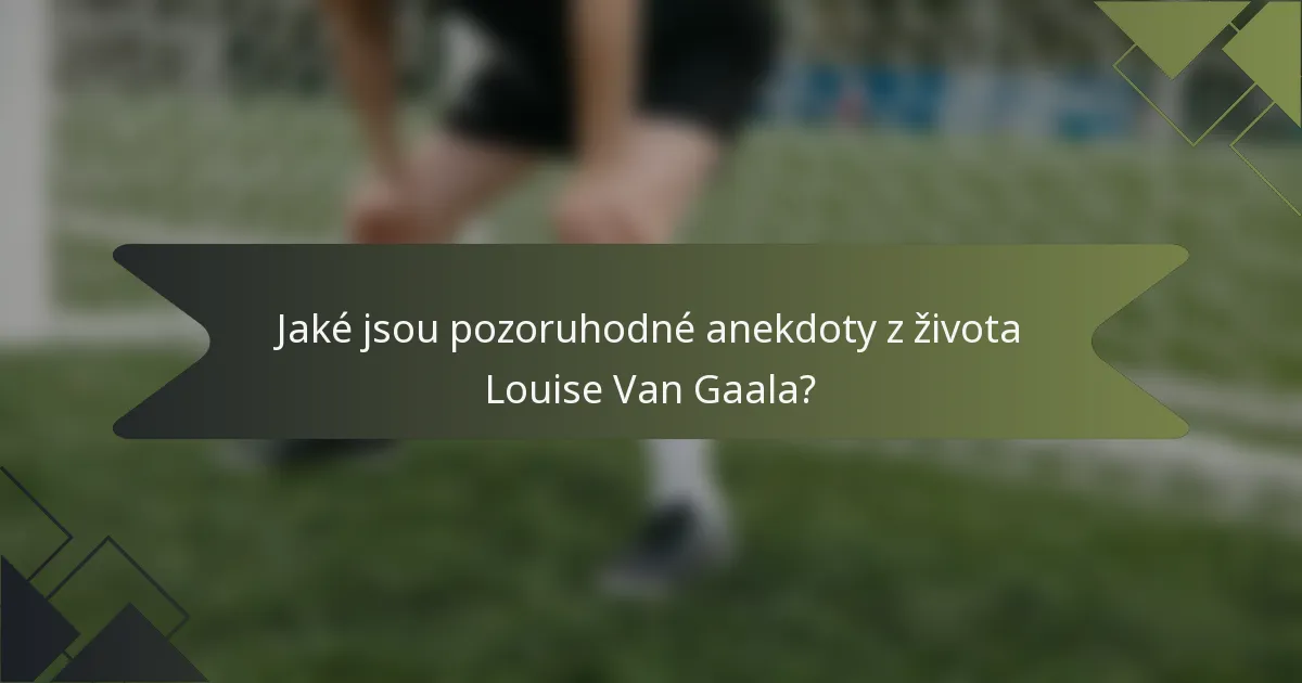Jaké jsou pozoruhodné anekdoty z života Louise Van Gaala?