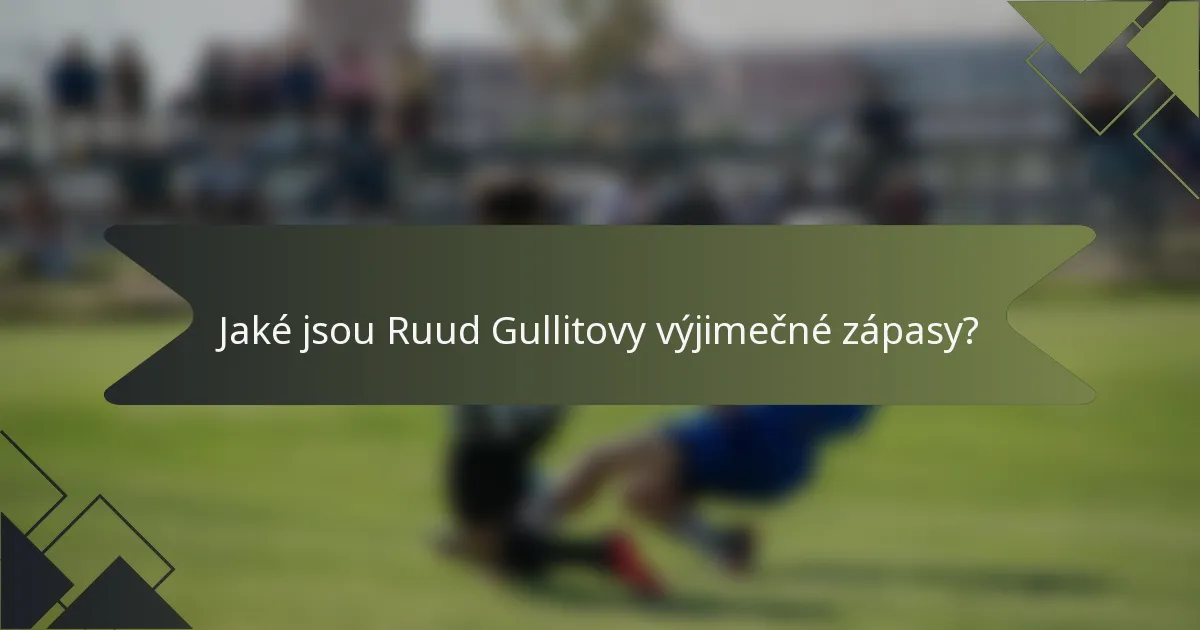 Jaké jsou Ruud Gullitovy výjimečné zápasy?