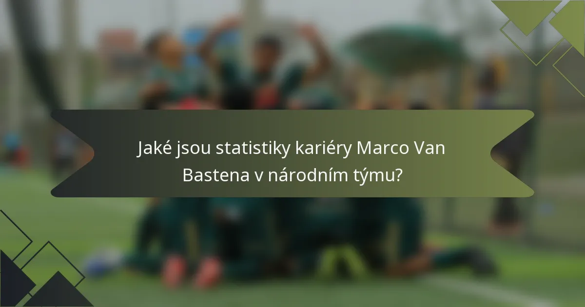Jaké jsou statistiky kariéry Marco Van Bastena v národním týmu?