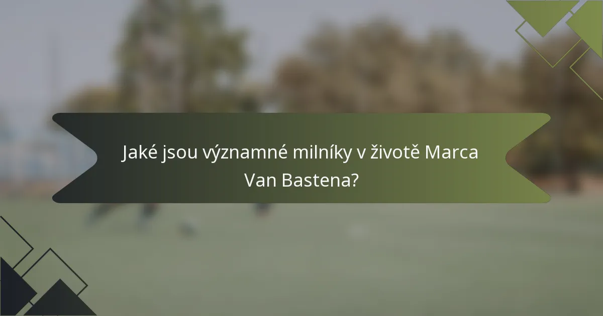 Jaké jsou významné milníky v životě Marca Van Bastena?