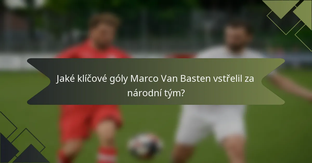 Jaké klíčové góly Marco Van Basten vstřelil za národní tým?