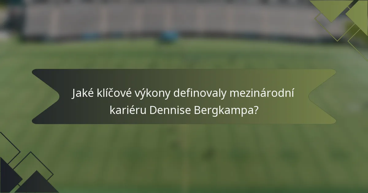 Jaké klíčové výkony definovaly mezinárodní kariéru Dennise Bergkampa?