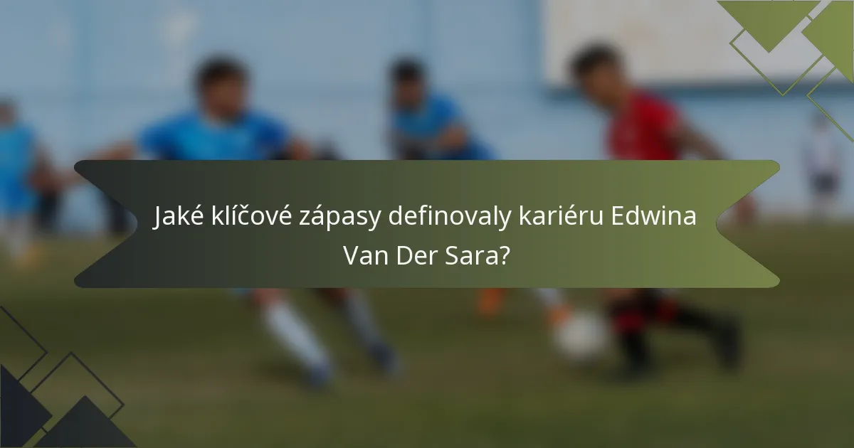 Jaké klíčové zápasy definovaly kariéru Edwina Van Der Sara?