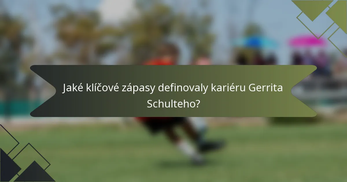 Jaké klíčové zápasy definovaly kariéru Gerrita Schulteho?