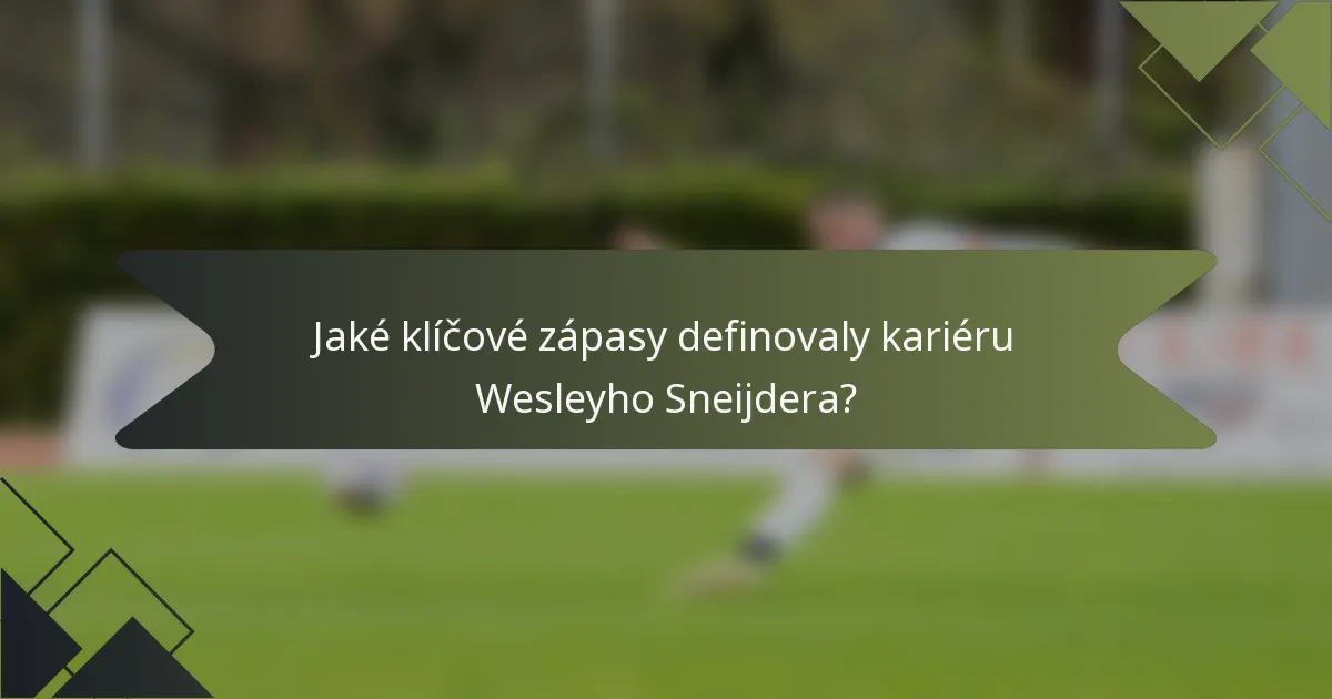 Jaké klíčové zápasy definovaly kariéru Wesleyho Sneijdera?