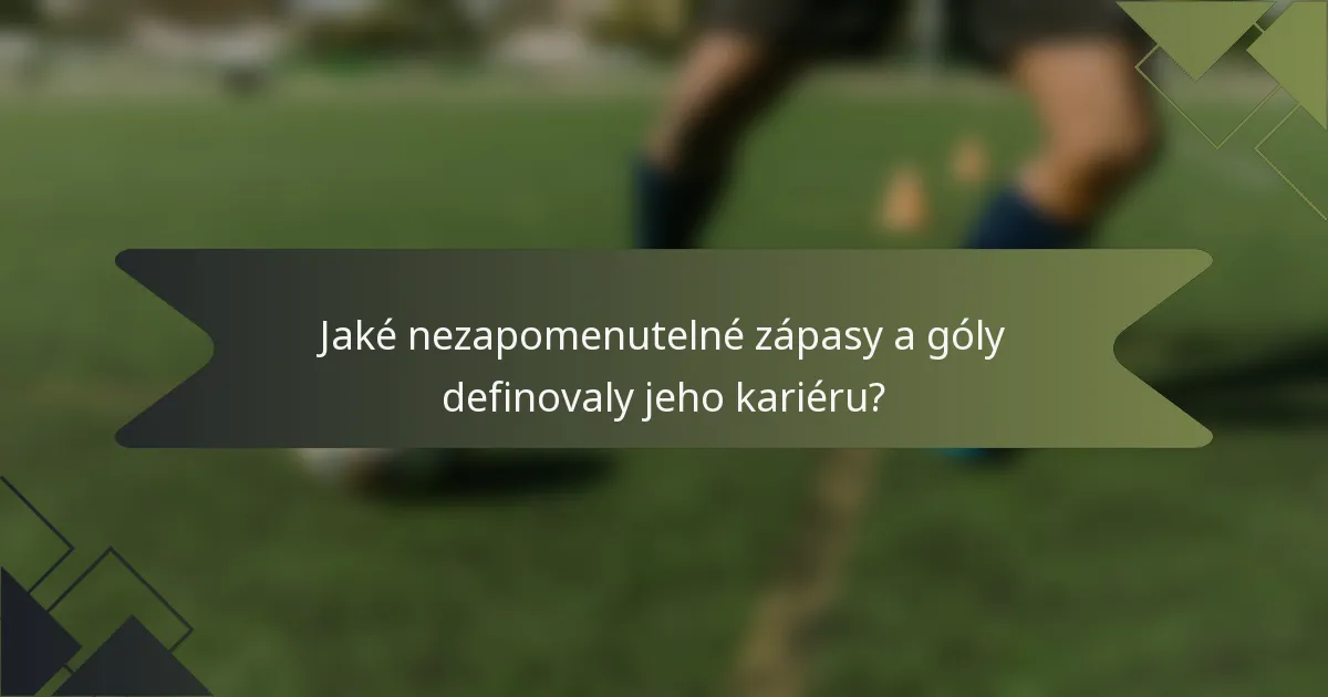 Jaké nezapomenutelné zápasy a góly definovaly jeho kariéru?