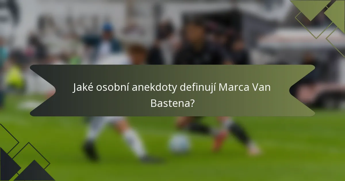 Jaké osobní anekdoty definují Marca Van Bastena?