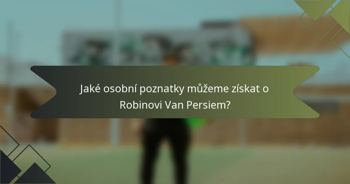 Jaké osobní poznatky můžeme získat o Robinovi Van Persiem?