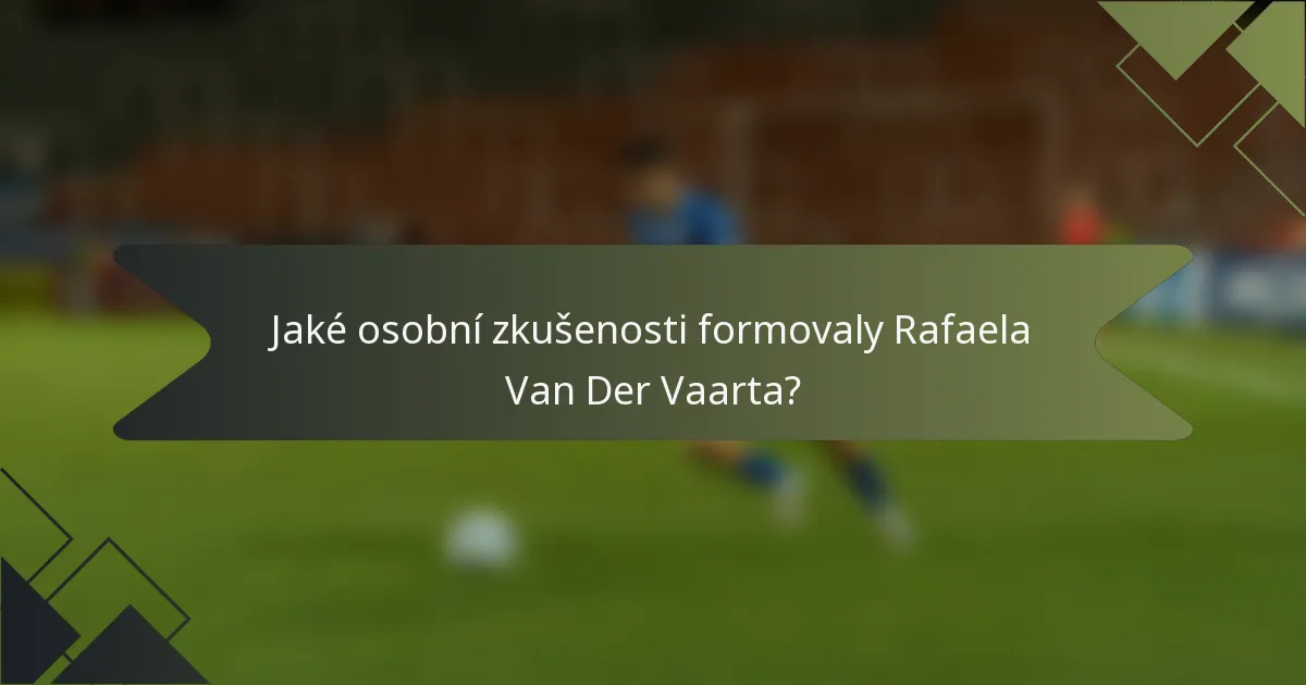 Jaké osobní zkušenosti formovaly Rafaela Van Der Vaarta?