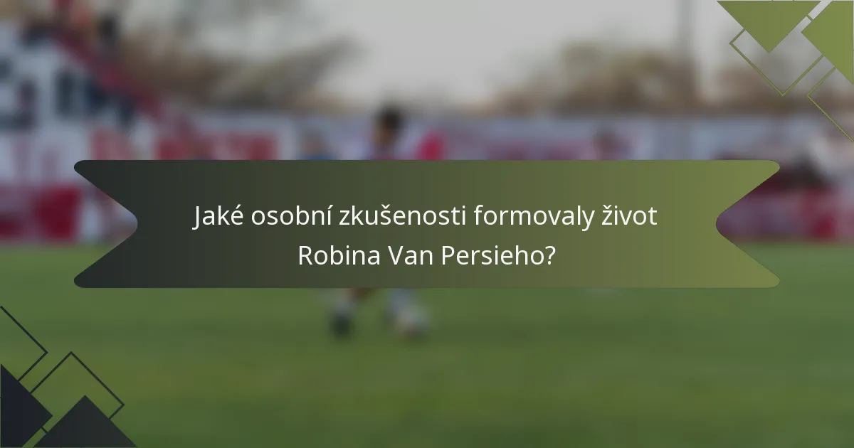 Jaké osobní zkušenosti formovaly život Robina Van Persieho?