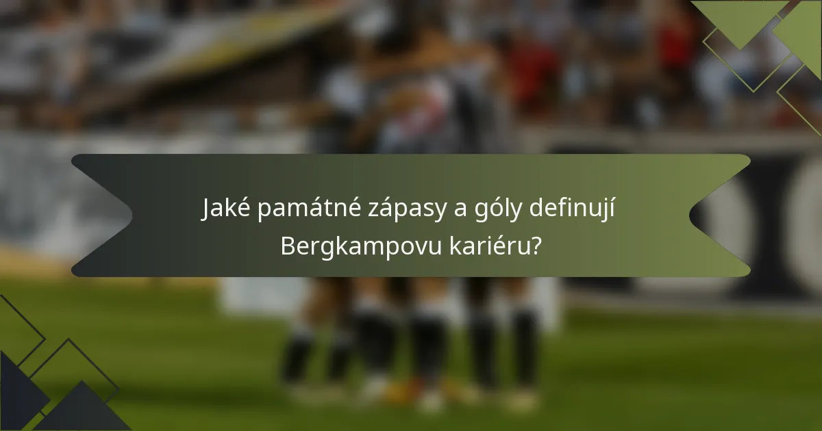 Jaké památné zápasy a góly definují Bergkampovu kariéru?