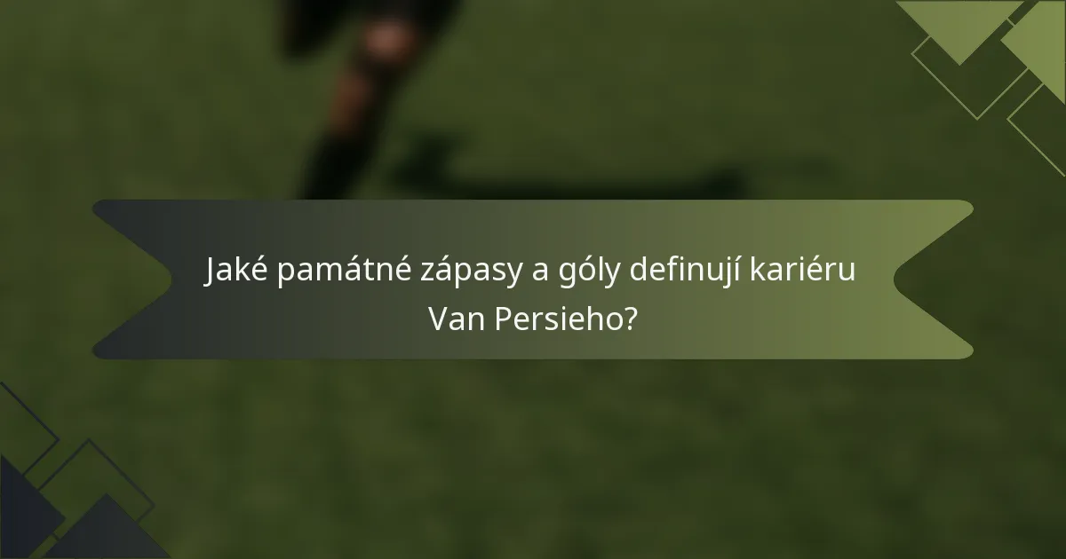 Jaké památné zápasy a góly definují kariéru Van Persieho?