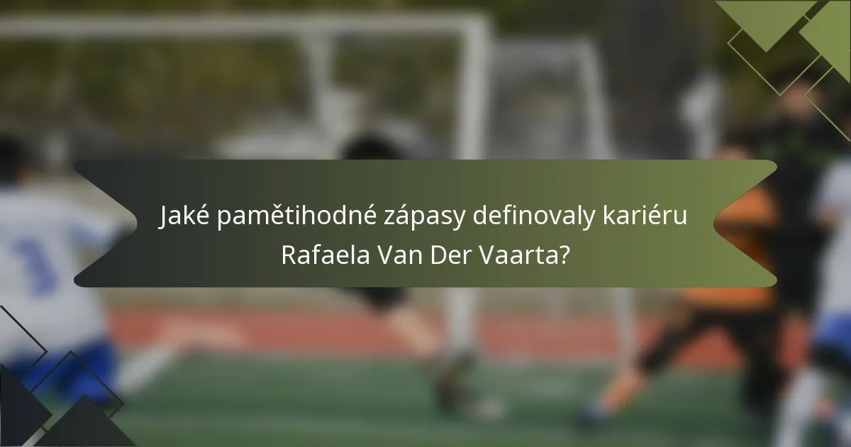 Jaké pamětihodné zápasy definovaly kariéru Rafaela Van Der Vaarta?